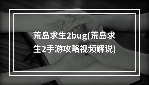 荒岛求生2bug(荒岛求生2手游攻略视频解说)