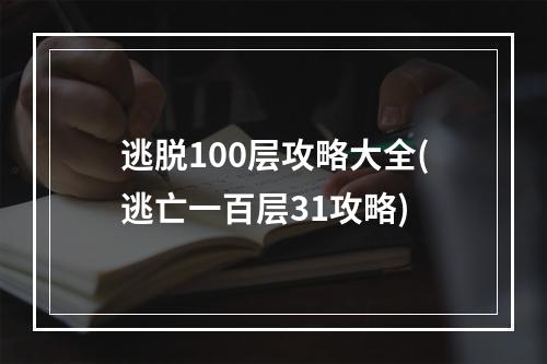 逃脱100层攻略大全(逃亡一百层31攻略)