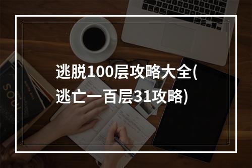 逃脱100层攻略大全(逃亡一百层31攻略)