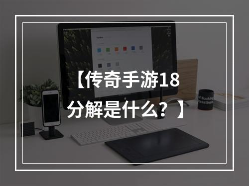 【传奇手游18分解是什么？】