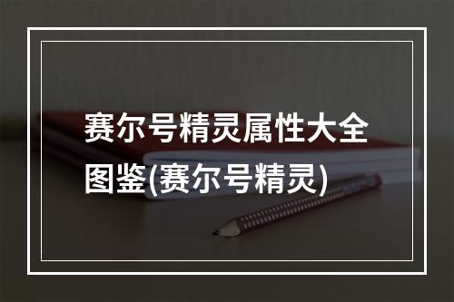 赛尔号精灵属性大全图鉴(赛尔号精灵)