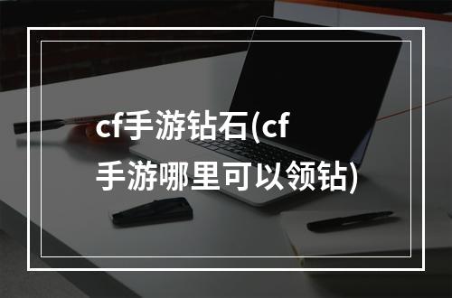 cf手游钻石(cf手游哪里可以领钻)