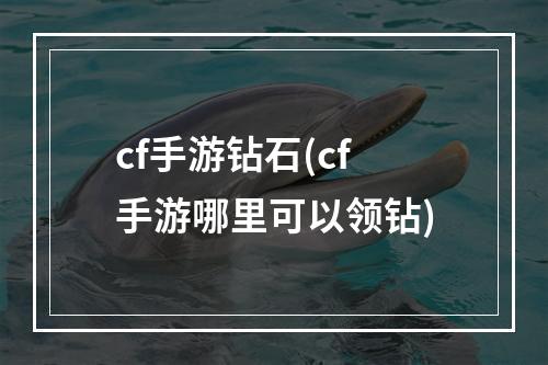 cf手游钻石(cf手游哪里可以领钻)