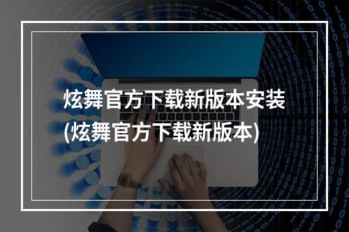 炫舞官方下载新版本安装(炫舞官方下载新版本)