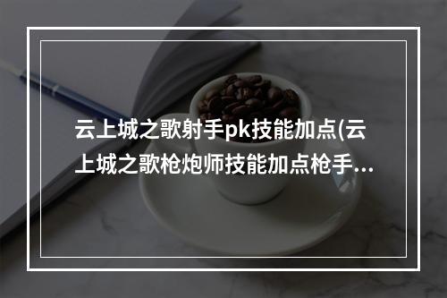 云上城之歌射手pk技能加点(云上城之歌枪炮师技能加点枪手转职什么好)