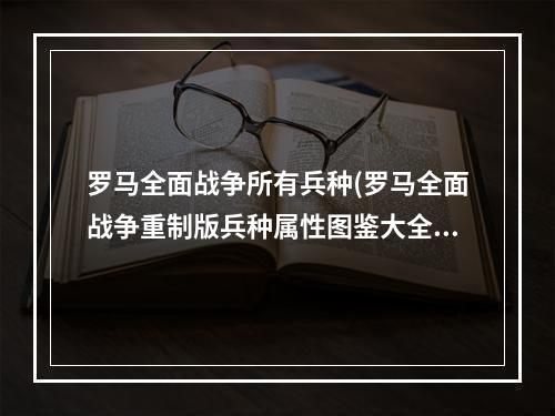 罗马全面战争所有兵种(罗马全面战争重制版兵种属性图鉴大全 尤利乌斯家族)