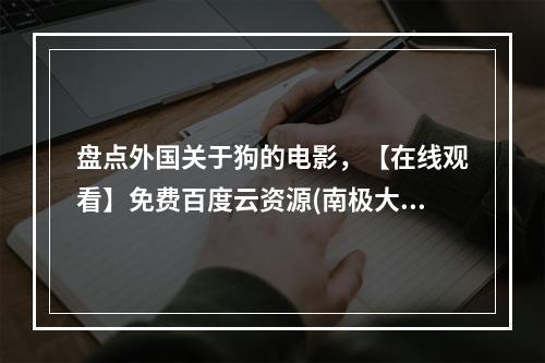 盘点外国关于狗的电影，【在线观看】免费百度云资源(南极大冒险下载)