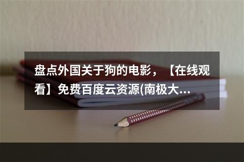 盘点外国关于狗的电影，【在线观看】免费百度云资源(南极大冒险下载)