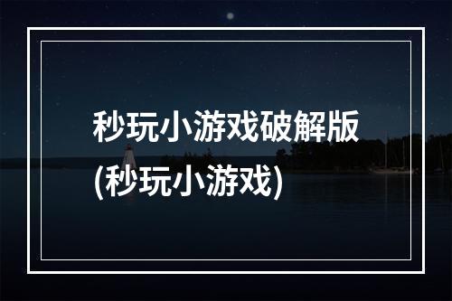 秒玩小游戏破解版(秒玩小游戏)