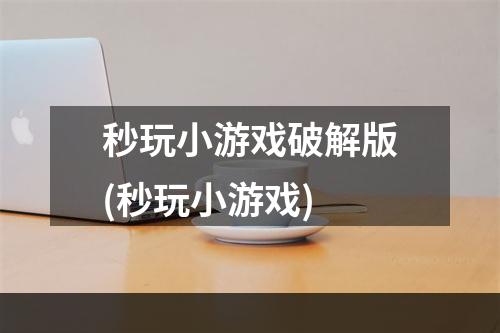 秒玩小游戏破解版(秒玩小游戏)