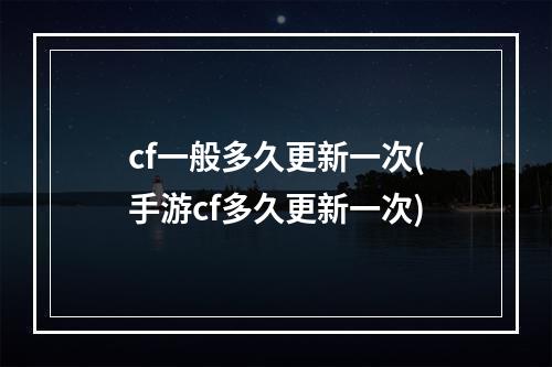 cf一般多久更新一次(手游cf多久更新一次)