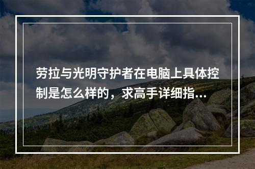 劳拉与光明守护者在电脑上具体控制是怎么样的，求高手详细指点(劳拉与光明守护者)