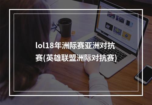 lol18年洲际赛亚洲对抗赛(英雄联盟洲际对抗赛)