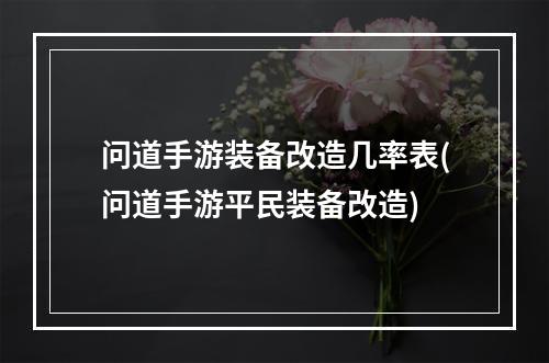 问道手游装备改造几率表(问道手游平民装备改造)