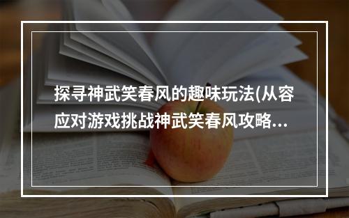 探寻神武笑春风的趣味玩法(从容应对游戏挑战神武笑春风攻略)