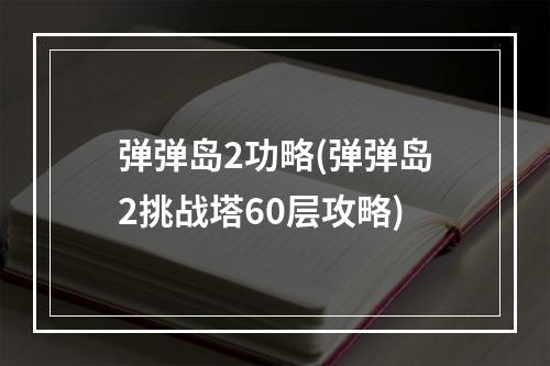 弹弹岛2功略(弹弹岛2挑战塔60层攻略)