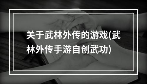 关于武林外传的游戏(武林外传手游自创武功)