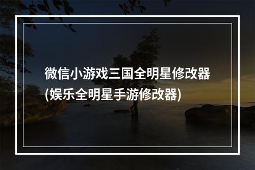 微信小游戏三国全明星修改器(娱乐全明星手游修改器)