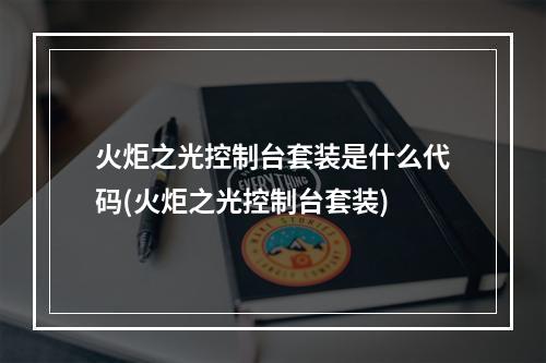 火炬之光控制台套装是什么代码(火炬之光控制台套装)