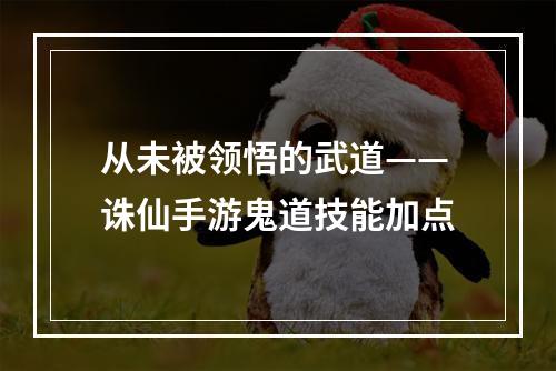 从未被领悟的武道——诛仙手游鬼道技能加点