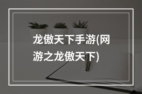 龙傲天下手游(网游之龙傲天下)