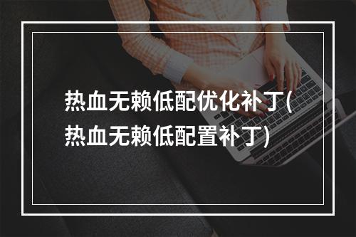 热血无赖低配优化补丁(热血无赖低配置补丁)