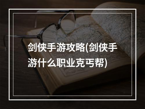 剑侠手游攻略(剑侠手游什么职业克丐帮)