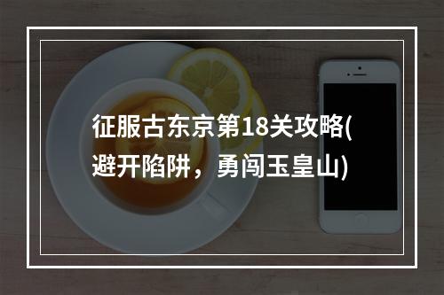 征服古东京第18关攻略(避开陷阱，勇闯玉皇山)