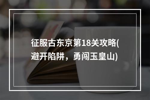 征服古东京第18关攻略(避开陷阱，勇闯玉皇山)