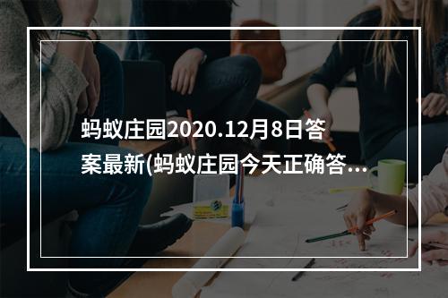 蚂蚁庄园2020.12月8日答案最新(蚂蚁庄园今天正确答案12月8日 蚂蚁庄园今天正确答案)