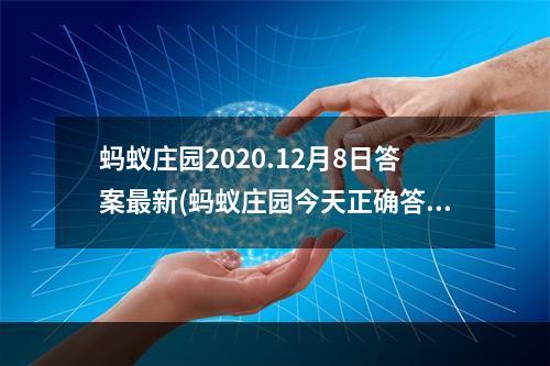 蚂蚁庄园2020.12月8日答案最新(蚂蚁庄园今天正确答案12月8日 蚂蚁庄园今天正确答案)