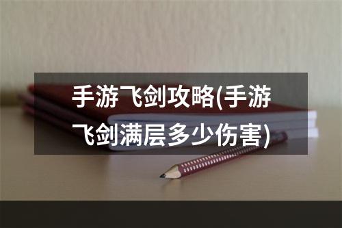 手游飞剑攻略(手游飞剑满层多少伤害)