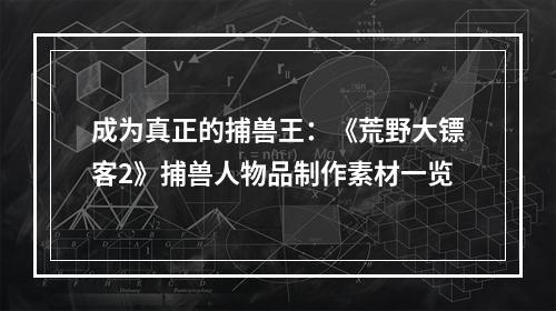 成为真正的捕兽王：《荒野大镖客2》捕兽人物品制作素材一览