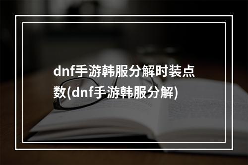 dnf手游韩服分解时装点数(dnf手游韩服分解)