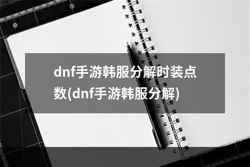 dnf手游韩服分解时装点数(dnf手游韩服分解)