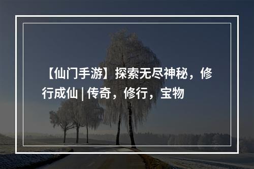 【仙门手游】探索无尽神秘，修行成仙 | 传奇，修行，宝物