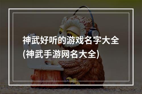 神武好听的游戏名字大全(神武手游网名大全)