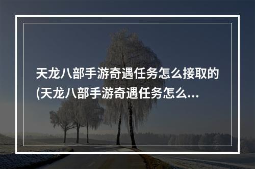 天龙八部手游奇遇任务怎么接取的(天龙八部手游奇遇任务怎么接取)