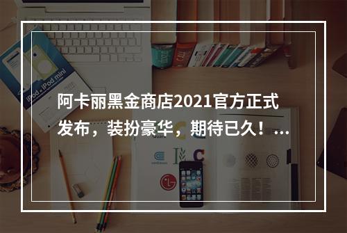 阿卡丽黑金商店2021官方正式发布，装扮豪华，期待已久！(黑金之夜阿卡丽商店更新，多项福利惊喜悉数呈现！)