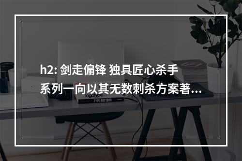 h2: 剑走偏锋 独具匠心杀手系列一向以其无数刺杀方案著称，而《杀手3》更是让玩家实现了各种神奇的任务目标。本文将全面剖析每个关卡的刺杀方案，展现出不同寻常的游