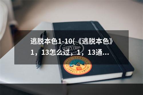 逃脱本色1-10(《逃脱本色》1，13怎么过，1，13通关流程攻略)