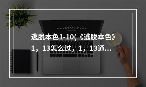 逃脱本色1-10(《逃脱本色》1，13怎么过，1，13通关流程攻略)