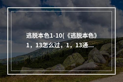 逃脱本色1-10(《逃脱本色》1，13怎么过，1，13通关流程攻略)