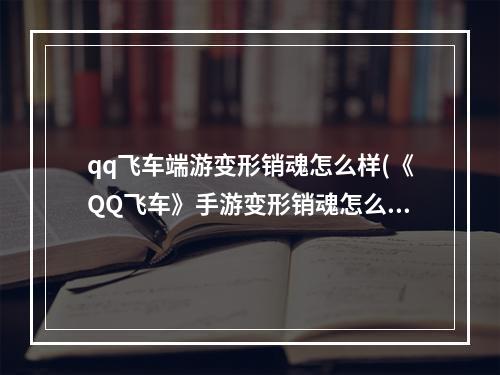 qq飞车端游变形销魂怎么样(《QQ飞车》手游变形销魂怎么样 变形销魂性能和获取方法)