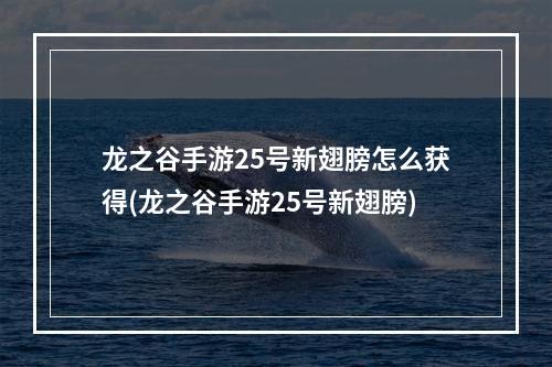 龙之谷手游25号新翅膀怎么获得(龙之谷手游25号新翅膀)