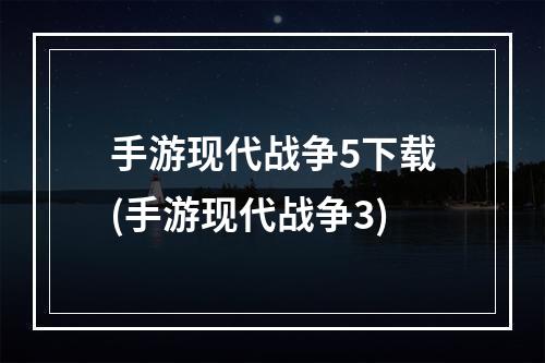 手游现代战争5下载(手游现代战争3)