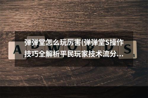 弹弹堂怎么玩厉害(弹弹堂S操作技巧全解析平民玩家技术流分析)