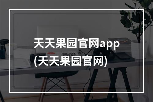 天天果园官网app(天天果园官网)