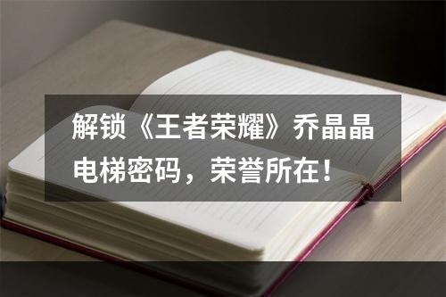 解锁《王者荣耀》乔晶晶电梯密码，荣誉所在！