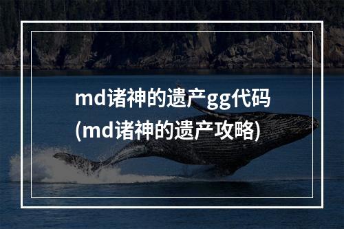 md诸神的遗产gg代码(md诸神的遗产攻略)